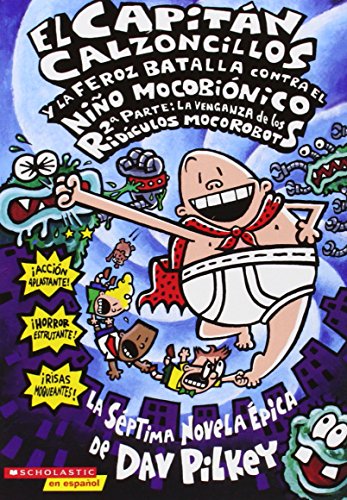 El Capitn Calzoncillos y la feroz batalla contra el niño mocobiónico, 2a parte : la venganza de los ridículos mocorobots : la séptima novela épica /