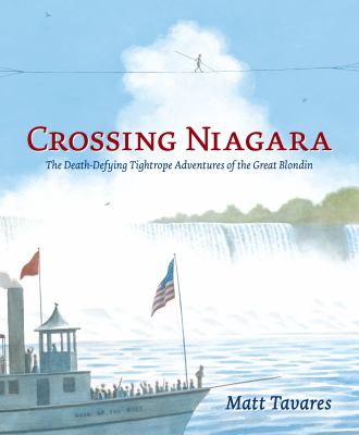 Crossing Niagara  : the death-defying tightrope adventures of the Great Blondin /