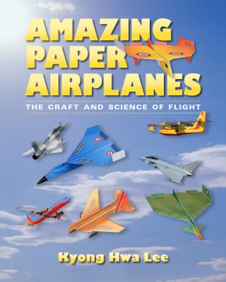Amazing paper airplanes : the craft and science of flight /