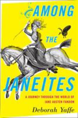 Among the Janeites : a journey through the world of Jane Austen fandom /