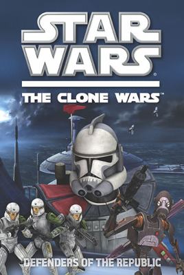 Star Wars : the Clone Wars : defenders of the Republic /
